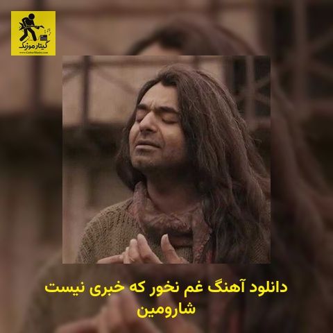 دانلود آهنگ ﻏﻢ ﻧﺨﻮر ﻛﻪ ﺧﺒﺮی ﻧﻴﺴﺖ شارومین