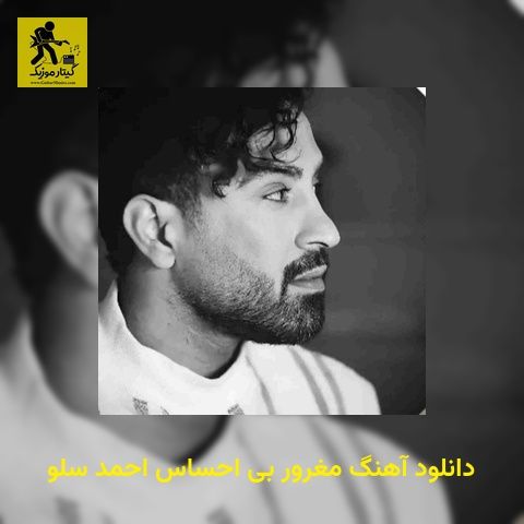 دانلود آهنگ مغرور بی احساس احمد سلو