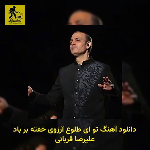 دانلود آهنگ تو ای طلوع آرزوی خفته بر باد علیرضا قربانی
