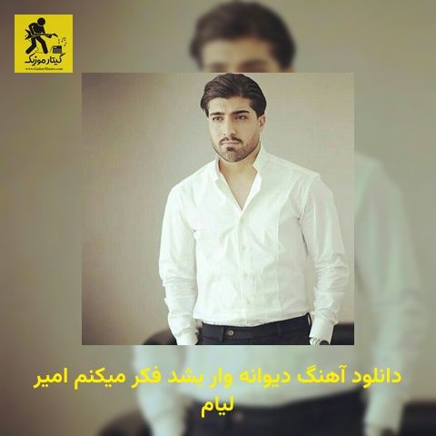 دانلود آهنگ دﻳﻮاﻧﻪ وار ﺑﺸﺪ ﻓﻜﺮ ﻣﻴﻜﻨﻢ امیر لیام