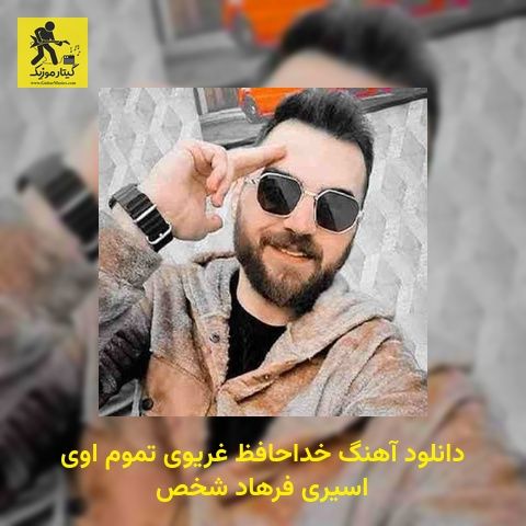 دانلود آهنگ ﺧﺪاﺣﺎﻓﻆ ﻏﺮﻳﻮی ﺗﻤﻮم اوی اﺳﻴﺮی فرهاد شخص