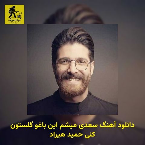 دانلود آهنگ سعدی میشم این باغو گلستون کنی حمید هیراد